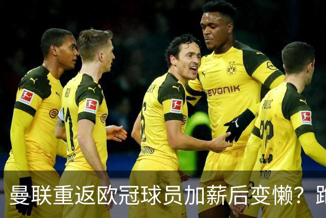 曼联重返欧冠球员加薪后变懒？跑动数据落后！体能储备遭质疑无法坚持90分钟